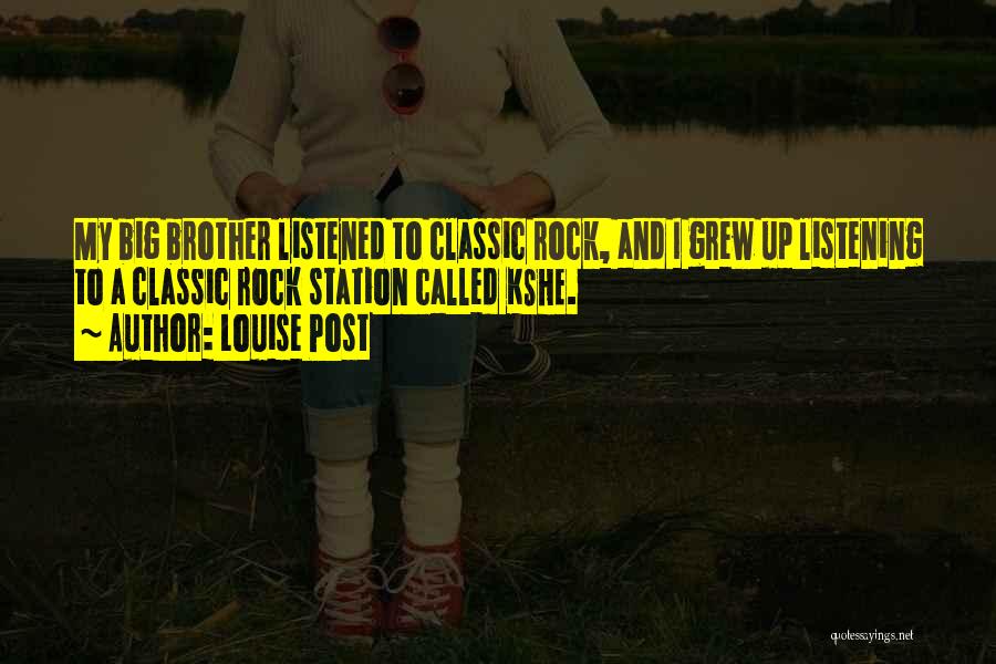 Louise Post Quotes: My Big Brother Listened To Classic Rock, And I Grew Up Listening To A Classic Rock Station Called Kshe.