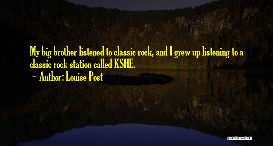 Louise Post Quotes: My Big Brother Listened To Classic Rock, And I Grew Up Listening To A Classic Rock Station Called Kshe.