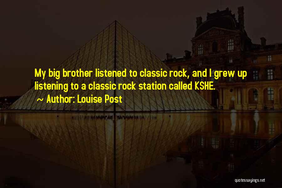 Louise Post Quotes: My Big Brother Listened To Classic Rock, And I Grew Up Listening To A Classic Rock Station Called Kshe.