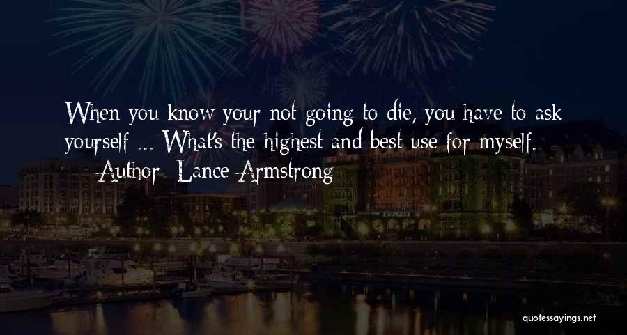 Lance Armstrong Quotes: When You Know Your Not Going To Die, You Have To Ask Yourself ... What's The Highest And Best Use