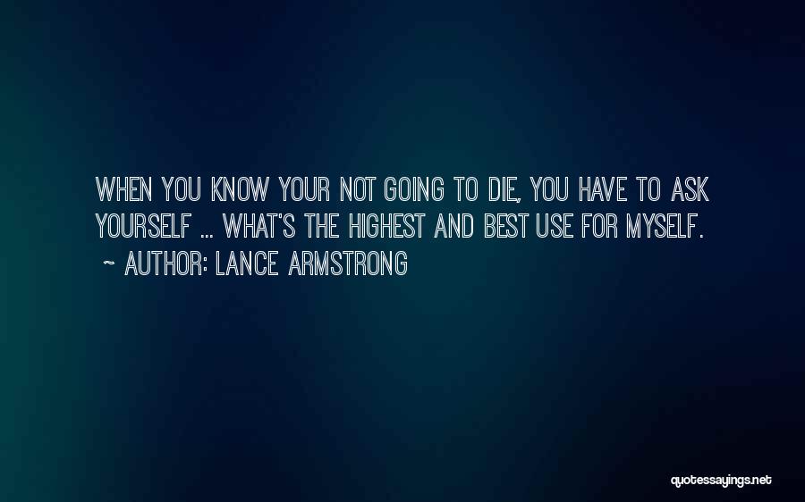 Lance Armstrong Quotes: When You Know Your Not Going To Die, You Have To Ask Yourself ... What's The Highest And Best Use