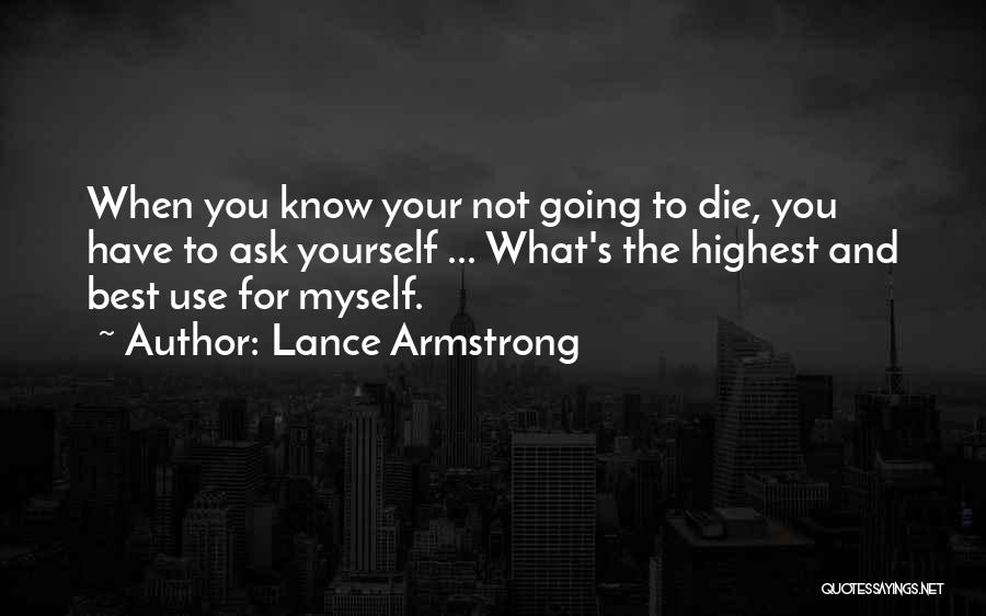 Lance Armstrong Quotes: When You Know Your Not Going To Die, You Have To Ask Yourself ... What's The Highest And Best Use