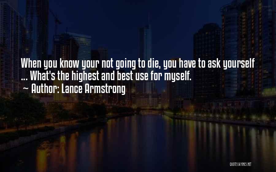 Lance Armstrong Quotes: When You Know Your Not Going To Die, You Have To Ask Yourself ... What's The Highest And Best Use