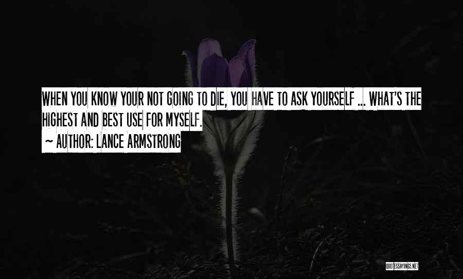 Lance Armstrong Quotes: When You Know Your Not Going To Die, You Have To Ask Yourself ... What's The Highest And Best Use