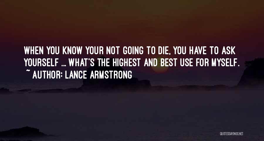 Lance Armstrong Quotes: When You Know Your Not Going To Die, You Have To Ask Yourself ... What's The Highest And Best Use