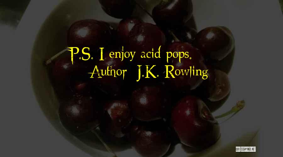 J.K. Rowling Quotes: P.s. I Enjoy Acid Pops.