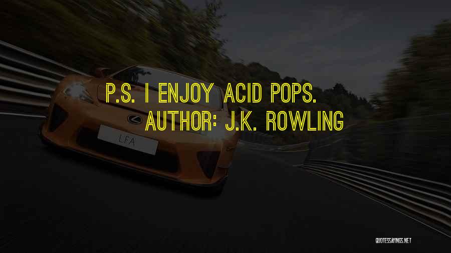 J.K. Rowling Quotes: P.s. I Enjoy Acid Pops.