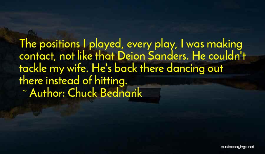 Chuck Bednarik Quotes: The Positions I Played, Every Play, I Was Making Contact, Not Like That Deion Sanders. He Couldn't Tackle My Wife.