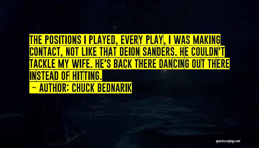 Chuck Bednarik Quotes: The Positions I Played, Every Play, I Was Making Contact, Not Like That Deion Sanders. He Couldn't Tackle My Wife.