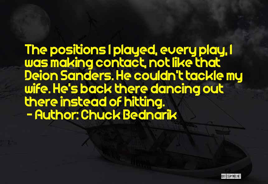 Chuck Bednarik Quotes: The Positions I Played, Every Play, I Was Making Contact, Not Like That Deion Sanders. He Couldn't Tackle My Wife.