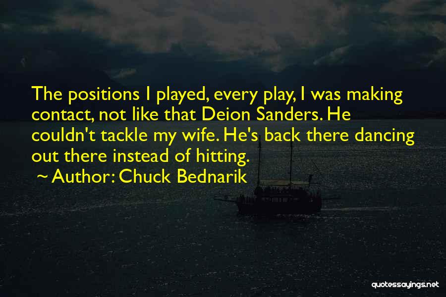 Chuck Bednarik Quotes: The Positions I Played, Every Play, I Was Making Contact, Not Like That Deion Sanders. He Couldn't Tackle My Wife.