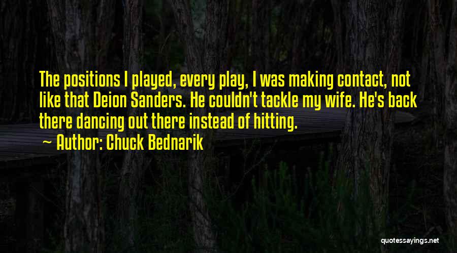 Chuck Bednarik Quotes: The Positions I Played, Every Play, I Was Making Contact, Not Like That Deion Sanders. He Couldn't Tackle My Wife.