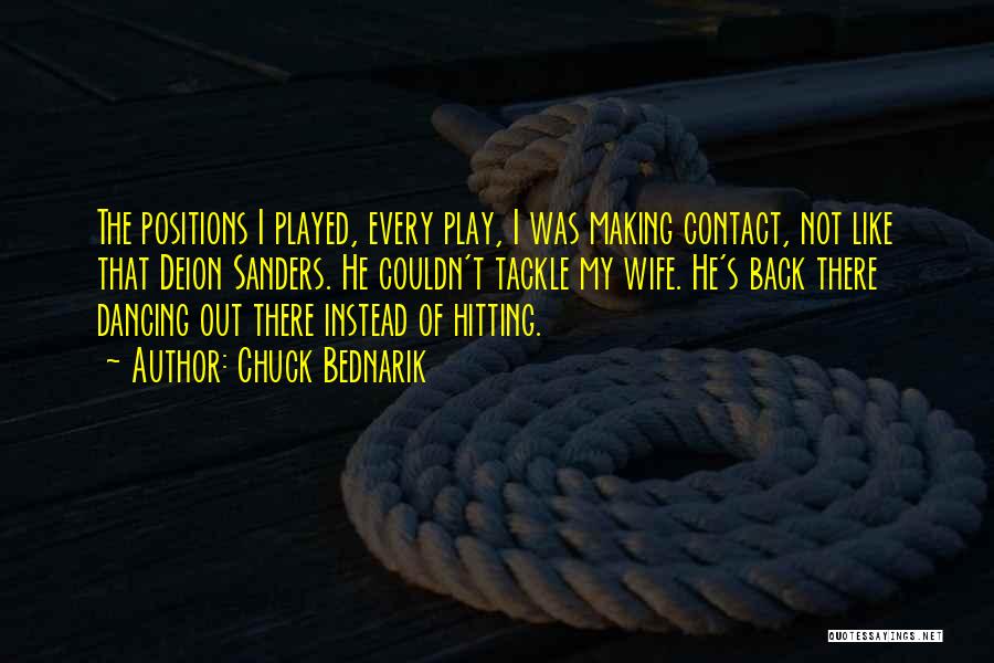 Chuck Bednarik Quotes: The Positions I Played, Every Play, I Was Making Contact, Not Like That Deion Sanders. He Couldn't Tackle My Wife.