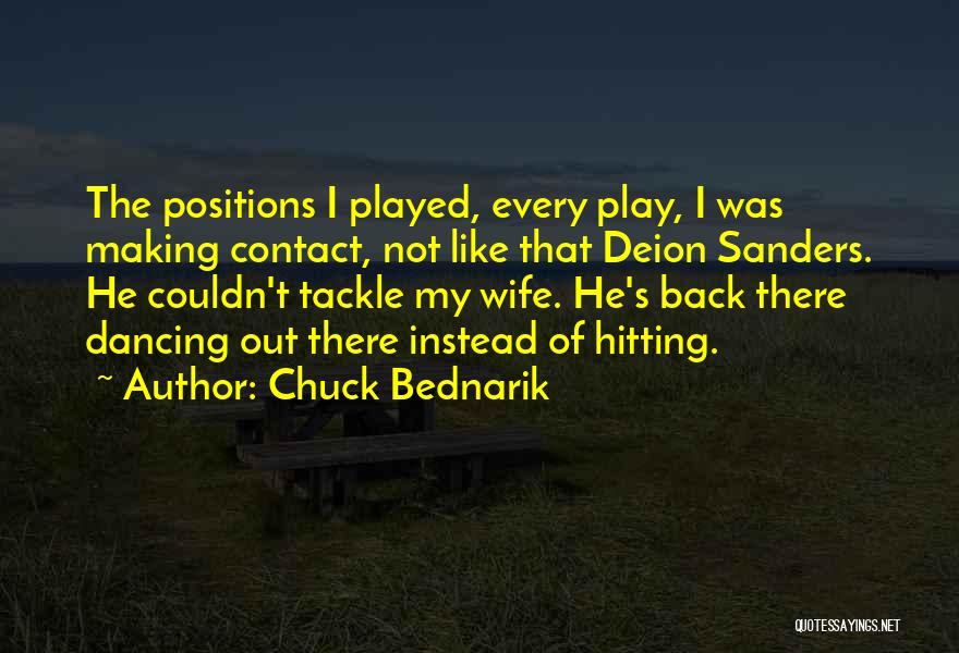 Chuck Bednarik Quotes: The Positions I Played, Every Play, I Was Making Contact, Not Like That Deion Sanders. He Couldn't Tackle My Wife.