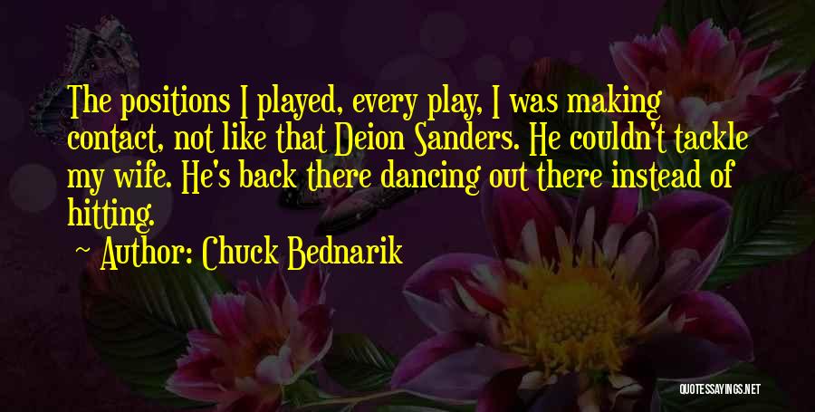 Chuck Bednarik Quotes: The Positions I Played, Every Play, I Was Making Contact, Not Like That Deion Sanders. He Couldn't Tackle My Wife.