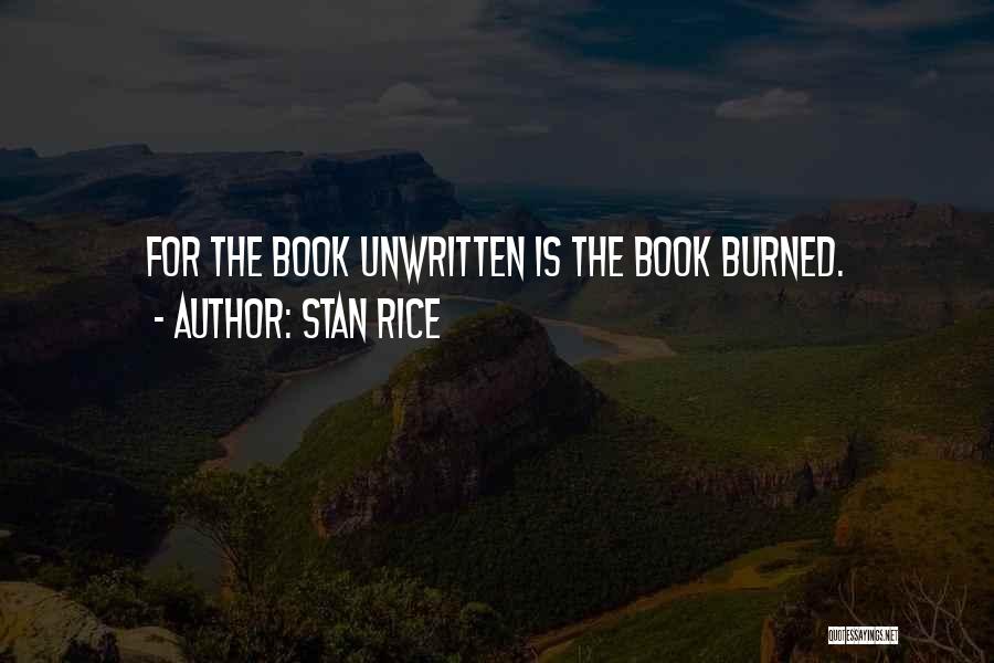 Stan Rice Quotes: For The Book Unwritten Is The Book Burned.