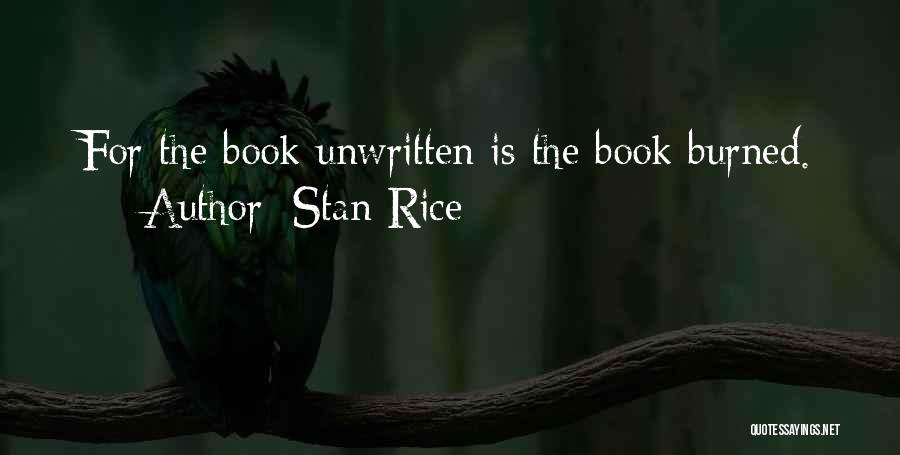 Stan Rice Quotes: For The Book Unwritten Is The Book Burned.