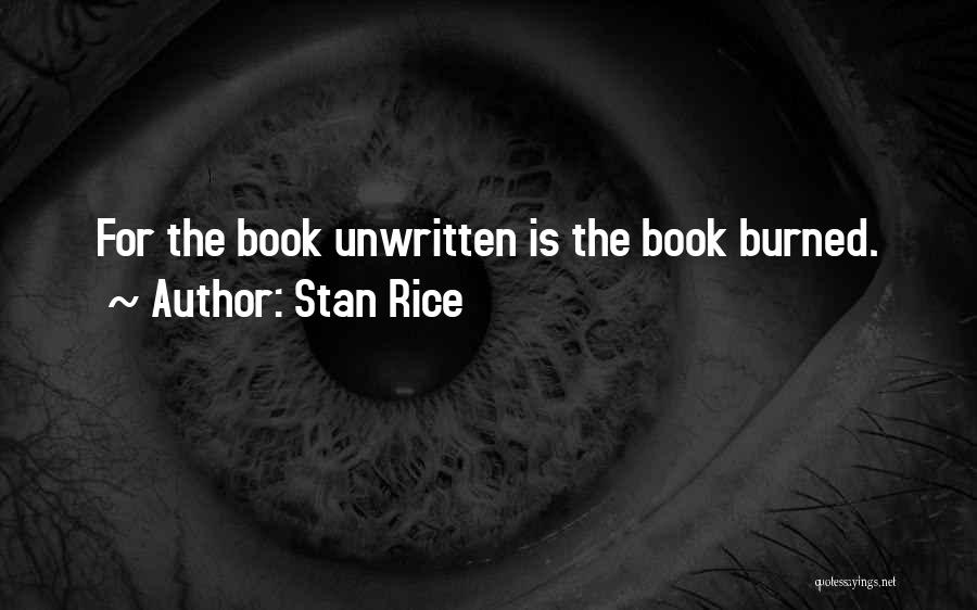 Stan Rice Quotes: For The Book Unwritten Is The Book Burned.