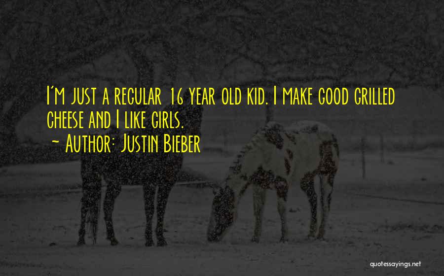 Justin Bieber Quotes: I'm Just A Regular 16 Year Old Kid. I Make Good Grilled Cheese And I Like Girls.