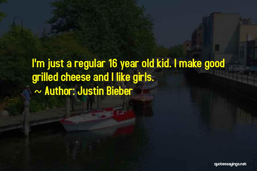 Justin Bieber Quotes: I'm Just A Regular 16 Year Old Kid. I Make Good Grilled Cheese And I Like Girls.