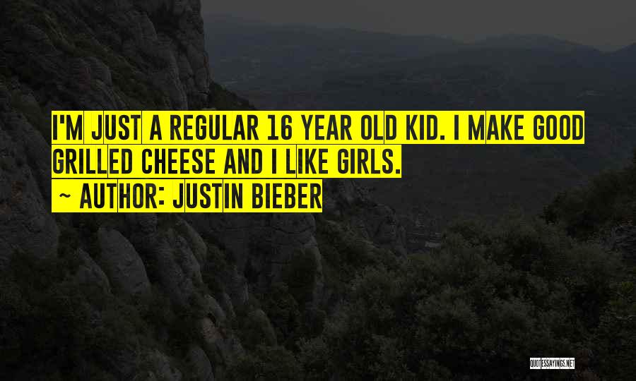 Justin Bieber Quotes: I'm Just A Regular 16 Year Old Kid. I Make Good Grilled Cheese And I Like Girls.