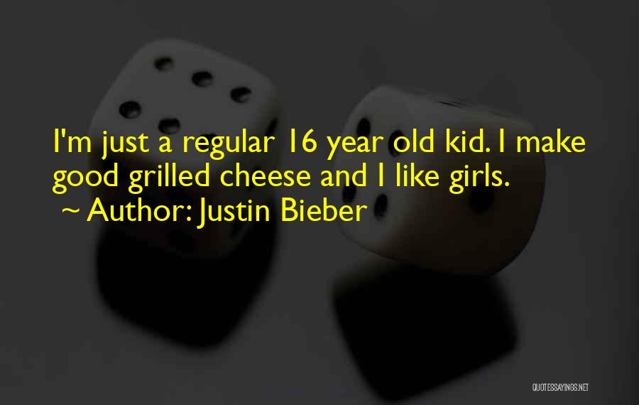 Justin Bieber Quotes: I'm Just A Regular 16 Year Old Kid. I Make Good Grilled Cheese And I Like Girls.