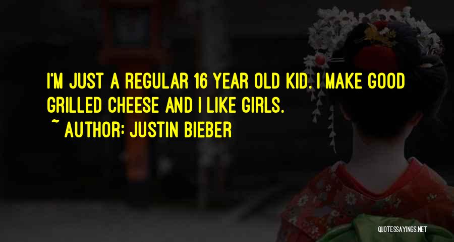 Justin Bieber Quotes: I'm Just A Regular 16 Year Old Kid. I Make Good Grilled Cheese And I Like Girls.