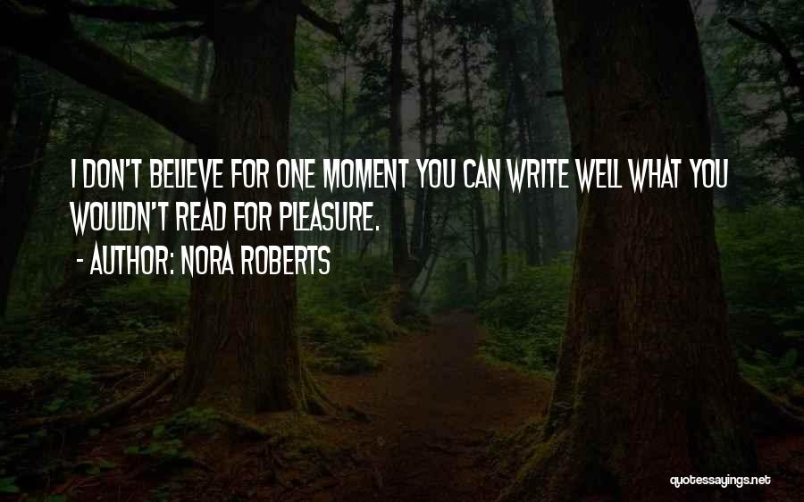 Nora Roberts Quotes: I Don't Believe For One Moment You Can Write Well What You Wouldn't Read For Pleasure.