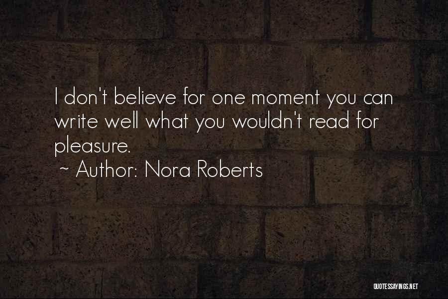 Nora Roberts Quotes: I Don't Believe For One Moment You Can Write Well What You Wouldn't Read For Pleasure.