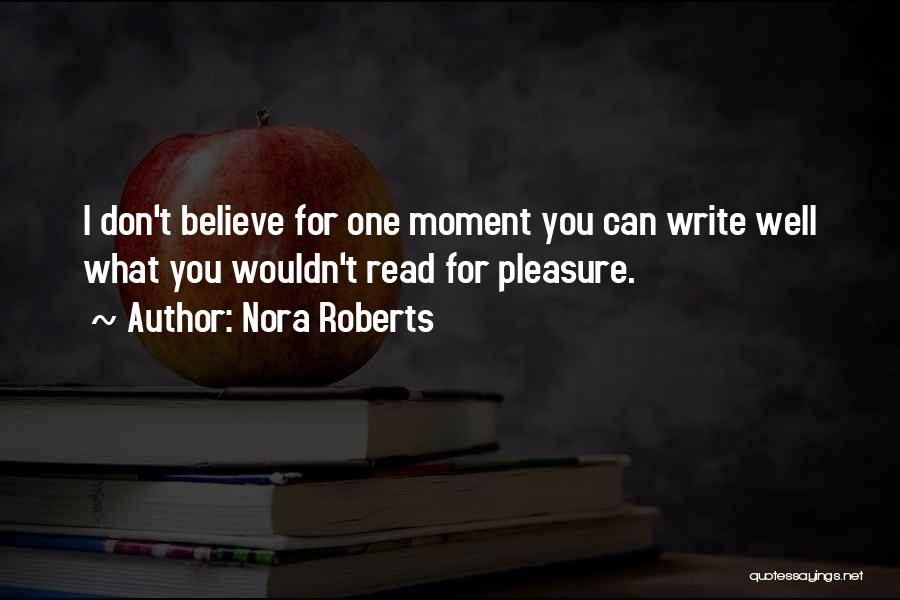 Nora Roberts Quotes: I Don't Believe For One Moment You Can Write Well What You Wouldn't Read For Pleasure.