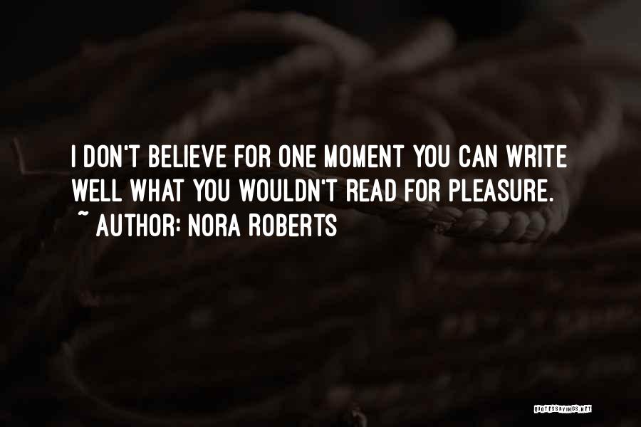 Nora Roberts Quotes: I Don't Believe For One Moment You Can Write Well What You Wouldn't Read For Pleasure.