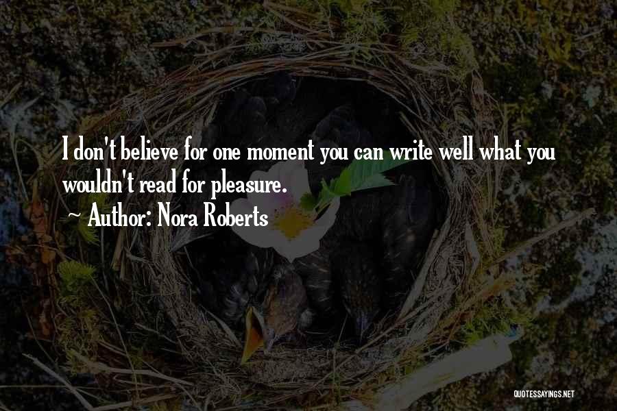 Nora Roberts Quotes: I Don't Believe For One Moment You Can Write Well What You Wouldn't Read For Pleasure.