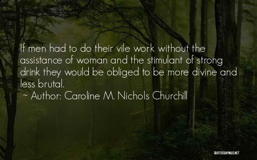 Caroline M. Nichols Churchill Quotes: If Men Had To Do Their Vile Work Without The Assistance Of Woman And The Stimulant Of Strong Drink They