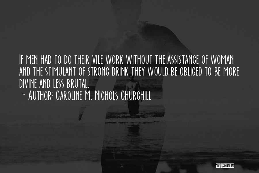 Caroline M. Nichols Churchill Quotes: If Men Had To Do Their Vile Work Without The Assistance Of Woman And The Stimulant Of Strong Drink They