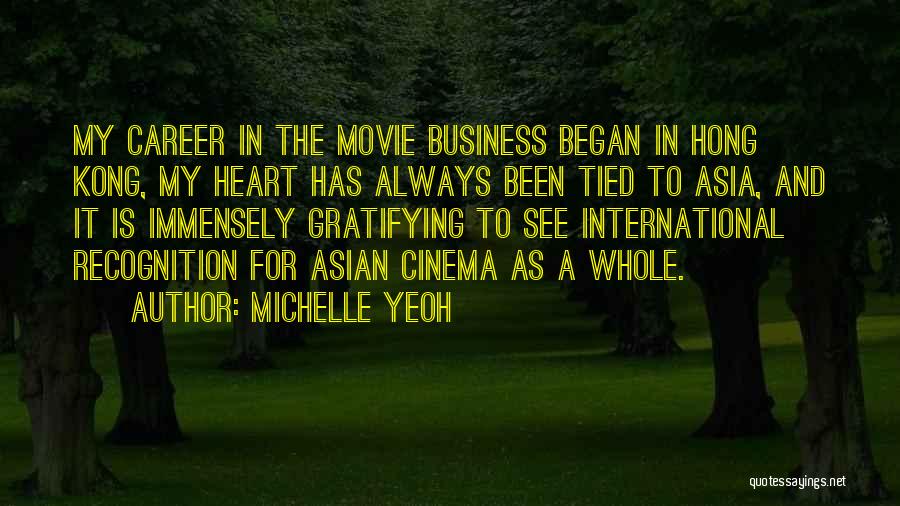 Michelle Yeoh Quotes: My Career In The Movie Business Began In Hong Kong, My Heart Has Always Been Tied To Asia, And It