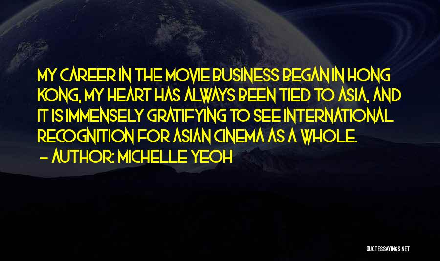 Michelle Yeoh Quotes: My Career In The Movie Business Began In Hong Kong, My Heart Has Always Been Tied To Asia, And It