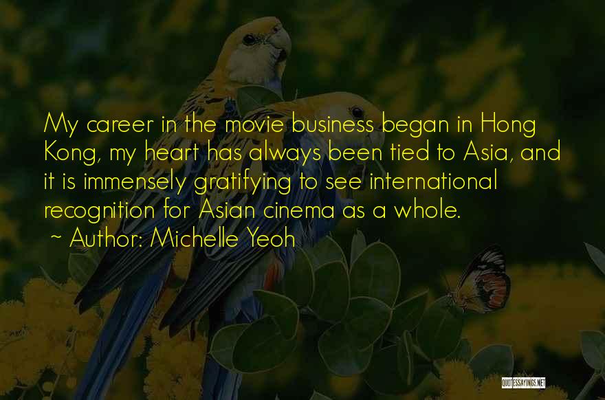 Michelle Yeoh Quotes: My Career In The Movie Business Began In Hong Kong, My Heart Has Always Been Tied To Asia, And It