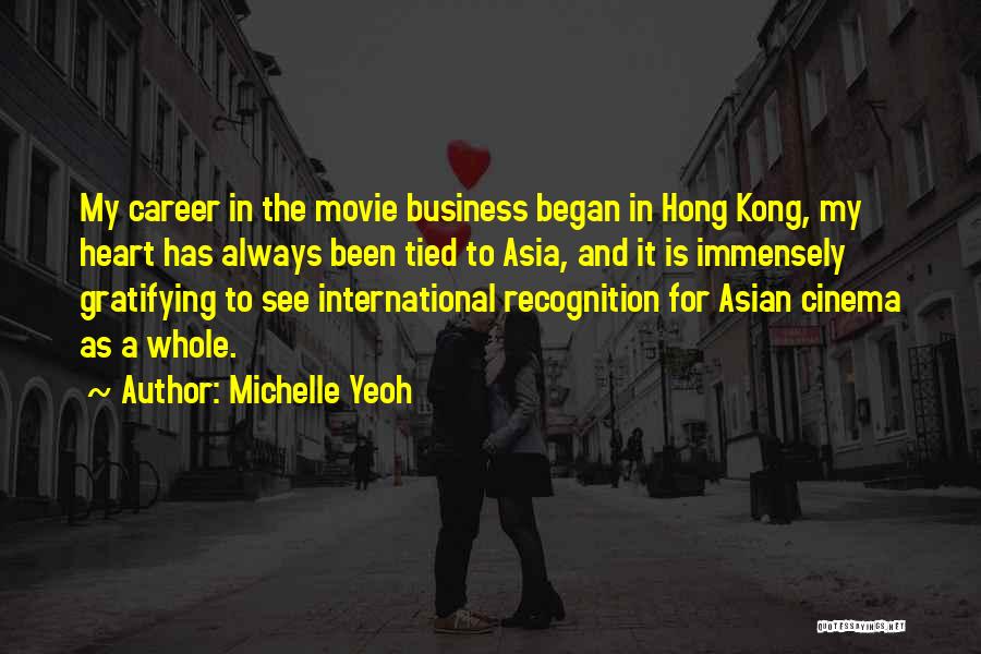 Michelle Yeoh Quotes: My Career In The Movie Business Began In Hong Kong, My Heart Has Always Been Tied To Asia, And It