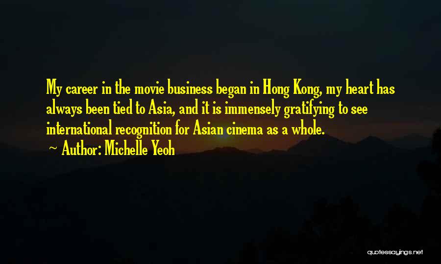 Michelle Yeoh Quotes: My Career In The Movie Business Began In Hong Kong, My Heart Has Always Been Tied To Asia, And It