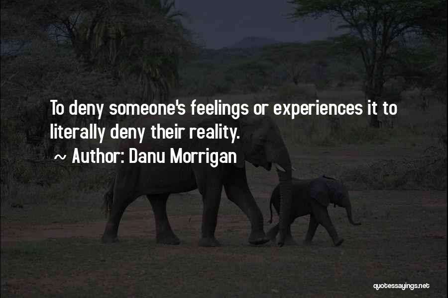 Danu Morrigan Quotes: To Deny Someone's Feelings Or Experiences It To Literally Deny Their Reality.