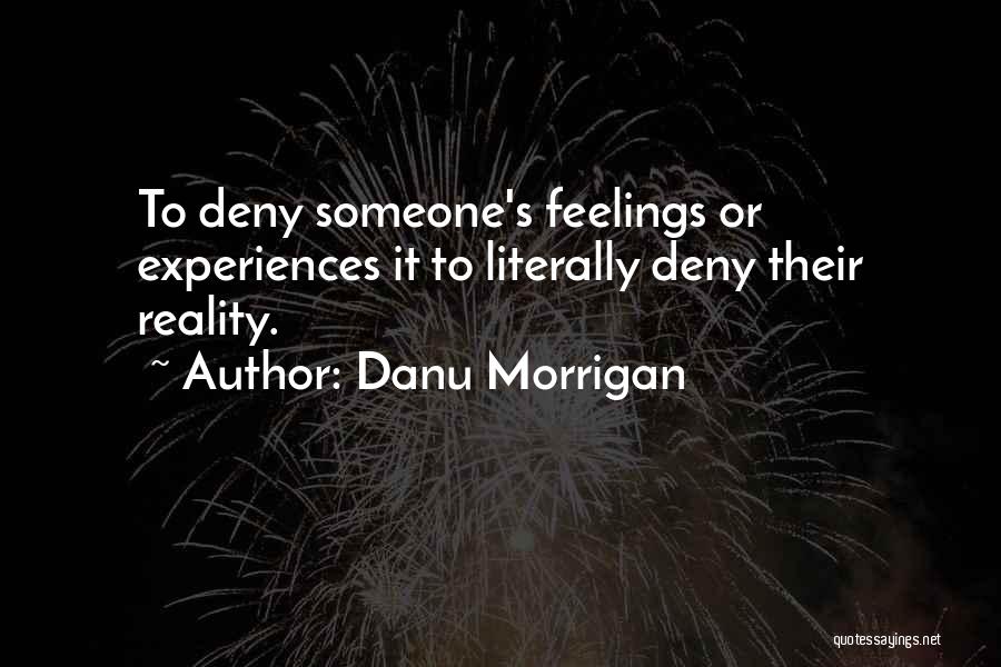Danu Morrigan Quotes: To Deny Someone's Feelings Or Experiences It To Literally Deny Their Reality.