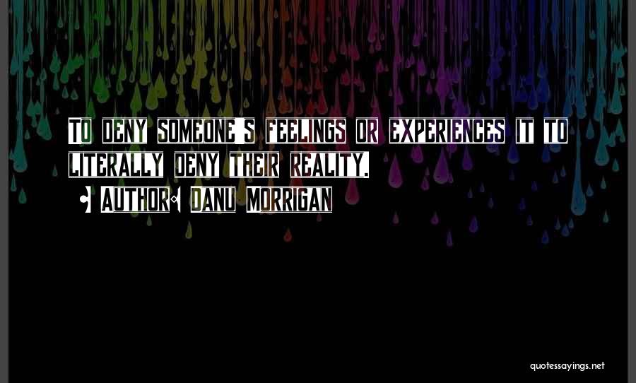 Danu Morrigan Quotes: To Deny Someone's Feelings Or Experiences It To Literally Deny Their Reality.