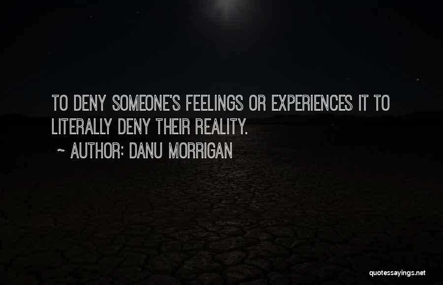 Danu Morrigan Quotes: To Deny Someone's Feelings Or Experiences It To Literally Deny Their Reality.