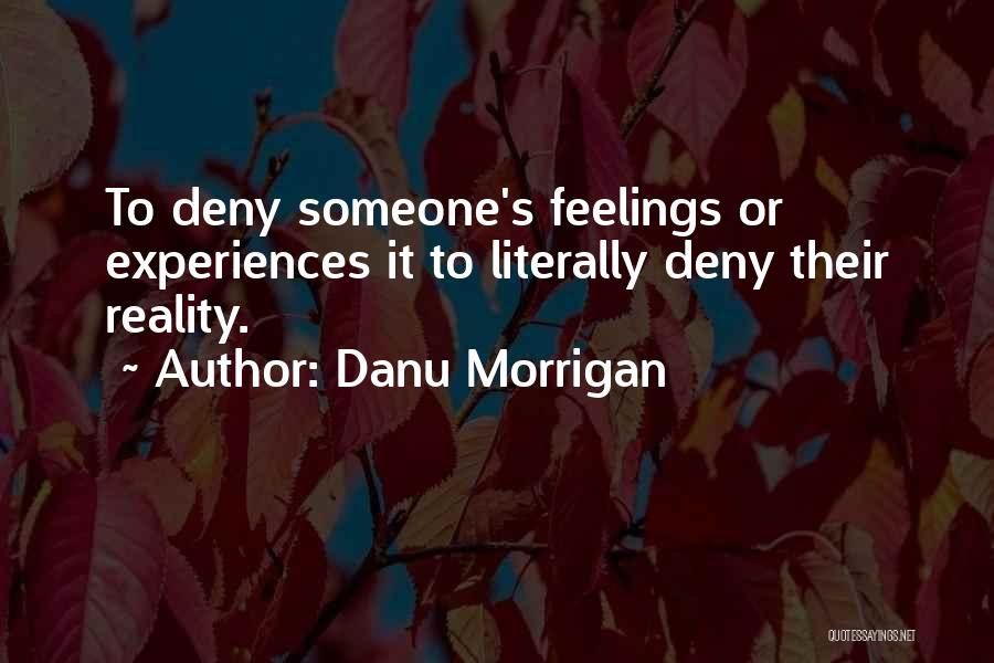 Danu Morrigan Quotes: To Deny Someone's Feelings Or Experiences It To Literally Deny Their Reality.