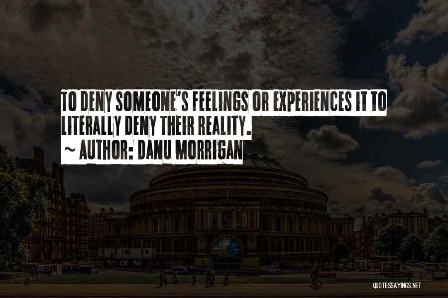 Danu Morrigan Quotes: To Deny Someone's Feelings Or Experiences It To Literally Deny Their Reality.