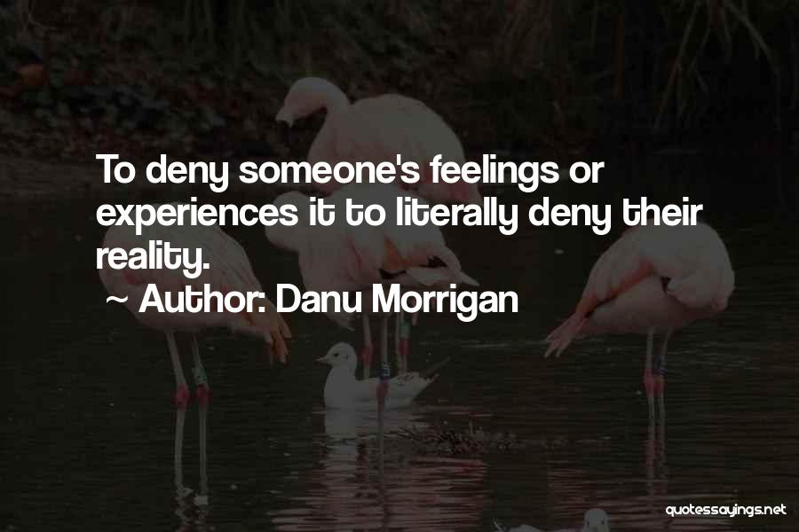 Danu Morrigan Quotes: To Deny Someone's Feelings Or Experiences It To Literally Deny Their Reality.
