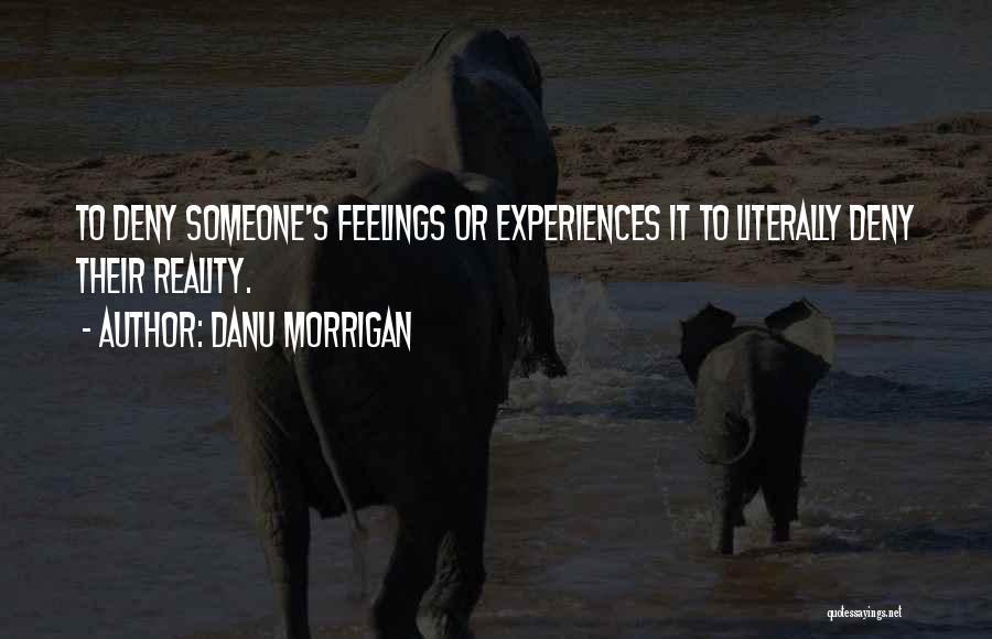 Danu Morrigan Quotes: To Deny Someone's Feelings Or Experiences It To Literally Deny Their Reality.