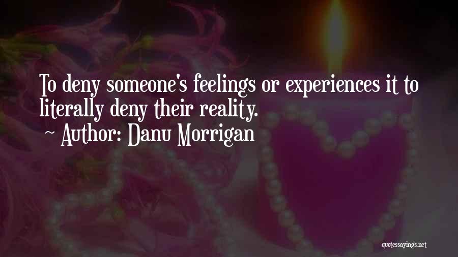 Danu Morrigan Quotes: To Deny Someone's Feelings Or Experiences It To Literally Deny Their Reality.