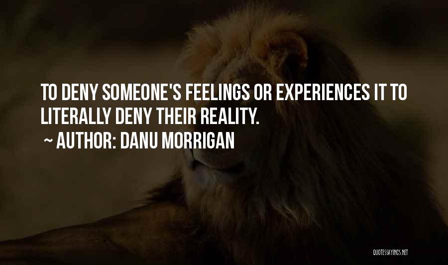 Danu Morrigan Quotes: To Deny Someone's Feelings Or Experiences It To Literally Deny Their Reality.