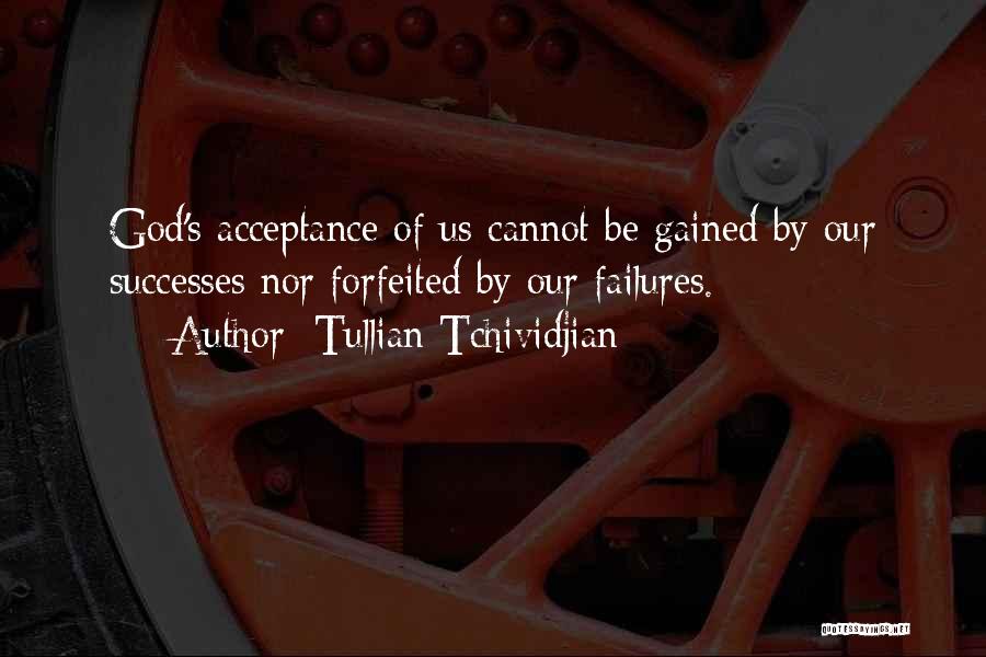 Tullian Tchividjian Quotes: God's Acceptance Of Us Cannot Be Gained By Our Successes Nor Forfeited By Our Failures.